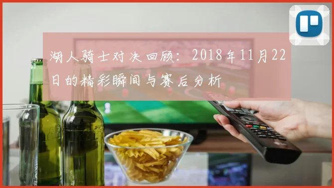 湖人骑士对决回顾：2018年11月22日的精彩瞬间与赛后分析