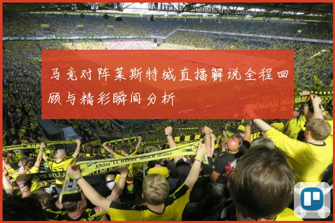 马竞对阵莱斯特城直播解说全程回顾与精彩瞬间分析