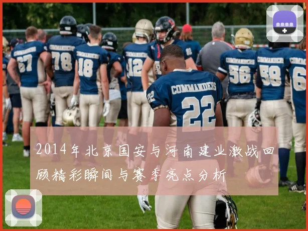 2014年北京国安与河南建业激战回顾精彩瞬间与赛季亮点分析