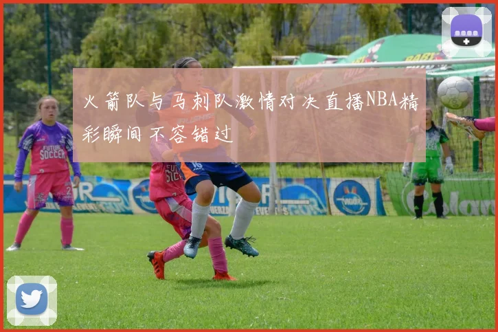 火箭队与马刺队激情对决直播NBA精彩瞬间不容错过