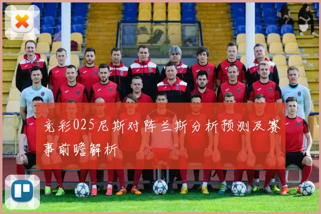 竞彩025尼斯对阵兰斯分析预测及赛事前瞻解析
