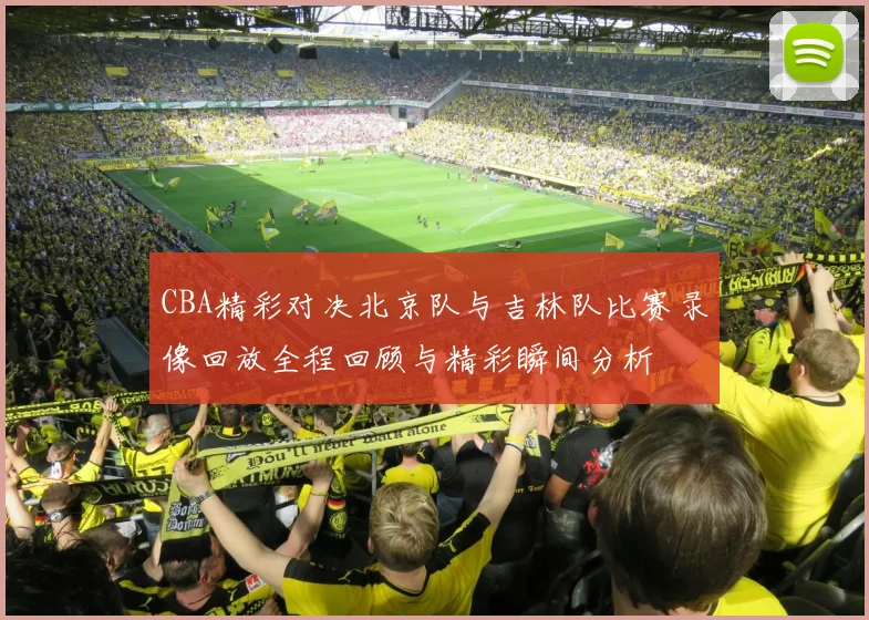 CBA精彩对决北京队与吉林队比赛录像回放全程回顾与精彩瞬间分析