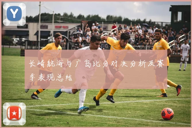 长崎航海与广岛比分对决分析及赛季表现总结