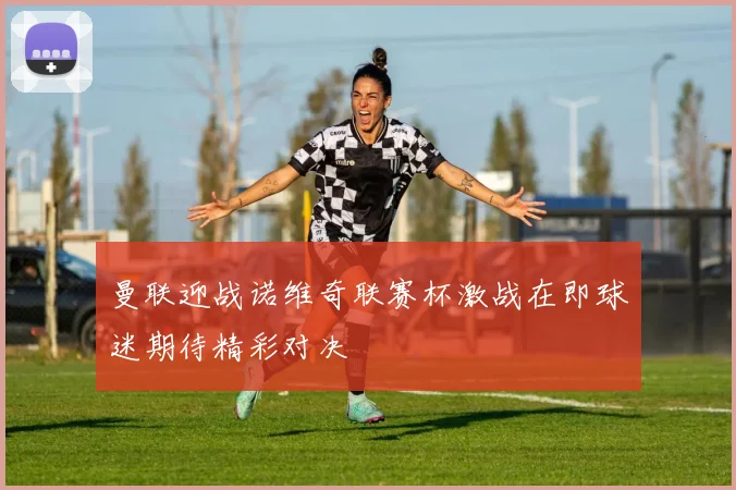 曼联迎战诺维奇联赛杯激战在即球迷期待精彩对决