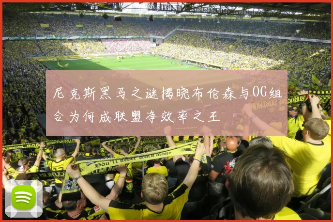 尼克斯黑马之谜揭晓布伦森与OG组合为何成联盟净效率之王