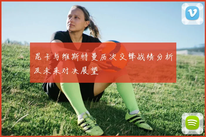 昆卡与维斯特曼历次交锋战绩分析及未来对决展望