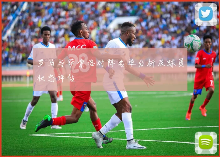罗马与萨索洛对阵名单分析及球员状态评估
