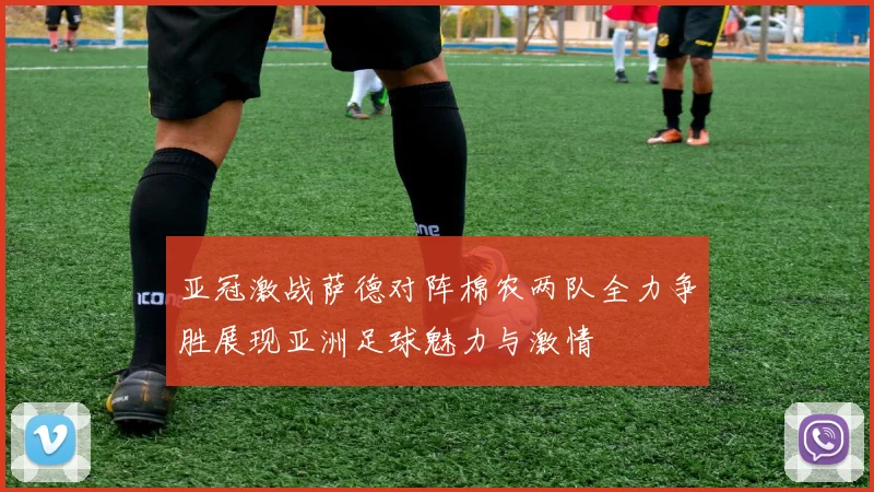 亚冠激战萨德对阵棉农两队全力争胜展现亚洲足球魅力与激情