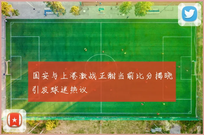 国安与上港激战正酣当前比分揭晓引发球迷热议