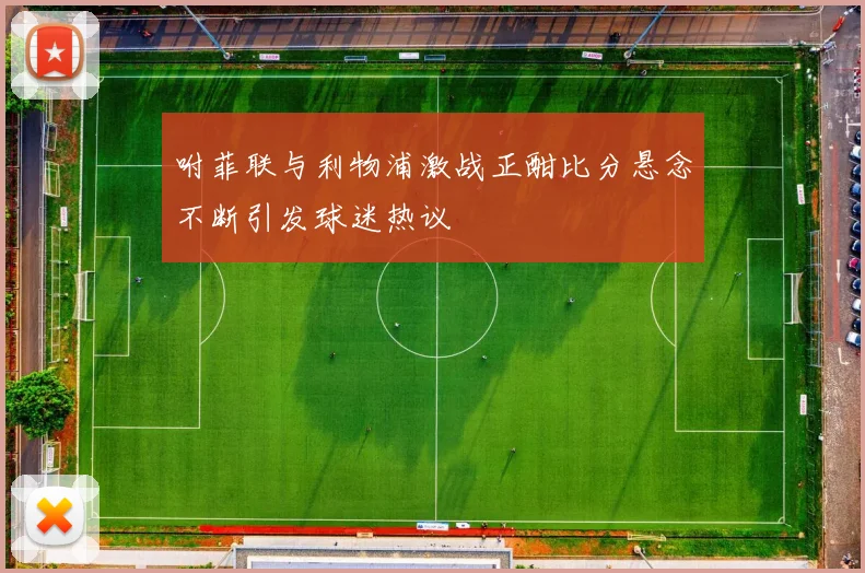 咐菲联与利物浦激战正酣比分悬念不断引发球迷热议