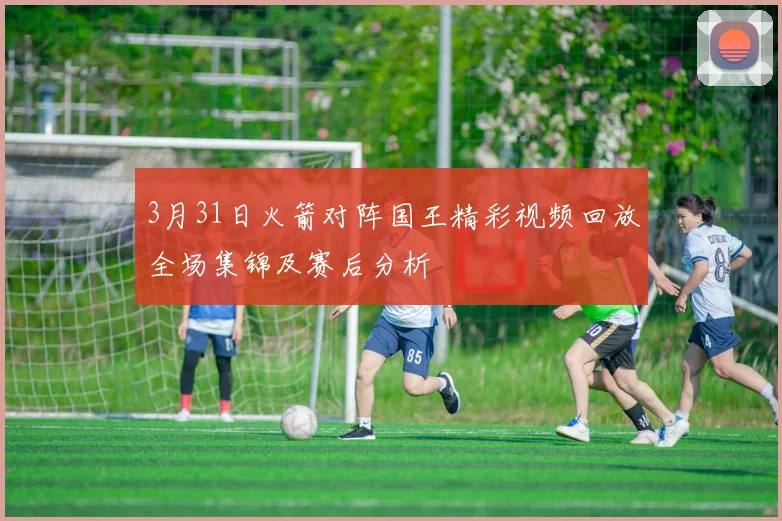 3月31日火箭对阵国王精彩视频回放全场集锦及赛后分析