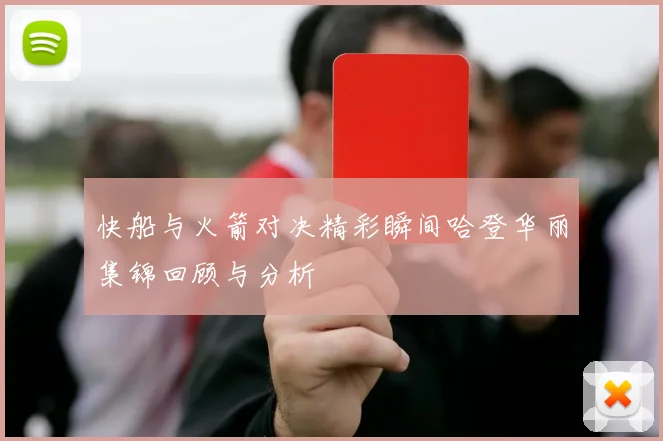 快船与火箭对决精彩瞬间哈登华丽集锦回顾与分析