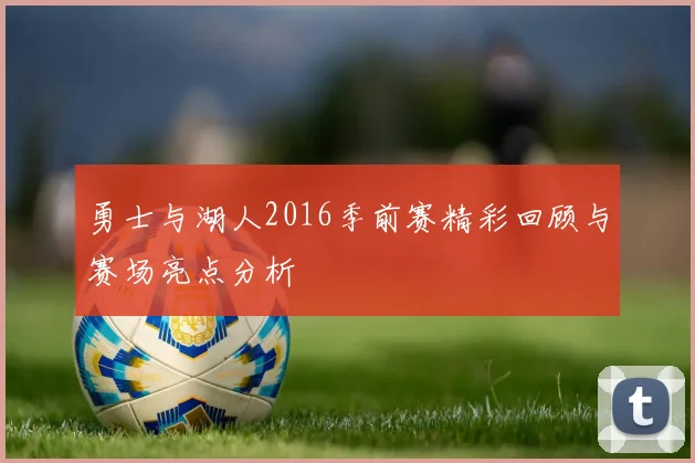 勇士与湖人2016季前赛精彩回顾与赛场亮点分析