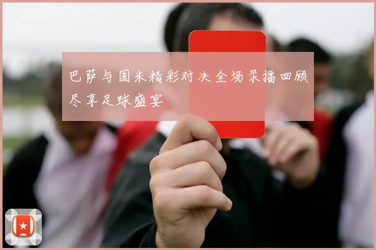 巴萨与国米精彩对决全场录播回顾尽享足球盛宴