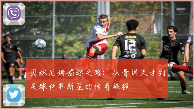 贝林厄姆崛起之路：从青训天才到足球世界新星的传奇旅程